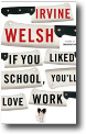 IF YOU LIKED SCHOOL, YOU'LL LOVE WORK by Irvine Welsh