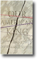 OUR AMERICAN KING by David Lozell Martin
