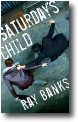 SATURDAY'S CHILD by Ray Banks