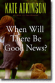 WHEN WILL THERE BE GOOD NEWS?  by Kate Atkinson